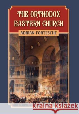 The Orthodox Eastern Church Adrian Fortescue 9781960711939 OS Justi Press