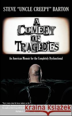 A Comedy of Tragedies: An American Memoir for the Completely Dysfunctional Steve Barton 9781960721730 Encyclopocalypse Publications