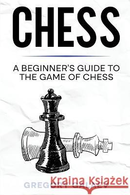 Chess: A Beginner's Guide to the Game of Chess Gregory Galaev   9781960748089 Rivercat Books LLC