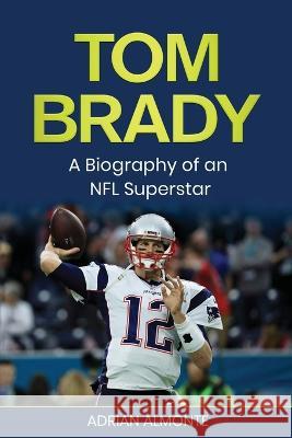 Tom Brady: A Biography of an NFL Superstar Adrian Almonte   9781960748140