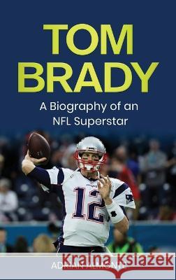 Tom Brady: A Biography of an NFL Superstar Adrian Almonte   9781960748157