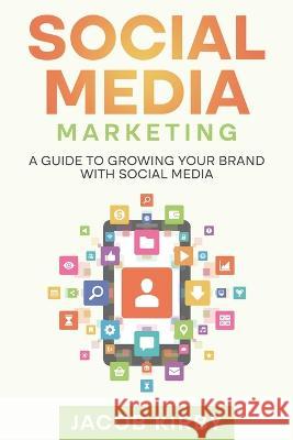 Social Media Marketing: A Guide to Growing Your Brand with Social Media Jacob Kirby   9781960748232 Rivercat Books LLC