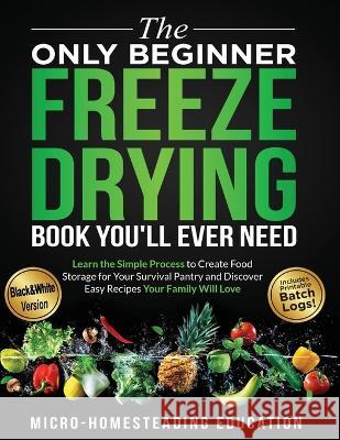 The Only Beginner Freeze Drying Book You'll Ever Need Micro-Homesteading Education   9781960751065 Micro-Homesteading Education