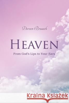 Heaven: From God's Lips to Your Ears Doreen Braasch   9781960758187