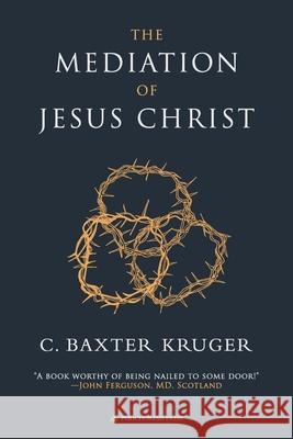 The Mediation of Jesus Christ C. Baxter Kruger 9781960761293 Perichoresis, Inc.