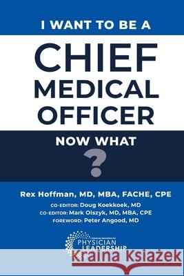 I Want to Be a Chief Medical Officer: Now What? Rex Hoffman Peter Angood 9781960762214