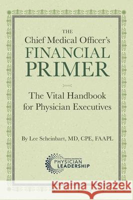 The Chief Medical Officer's Financial Primer: The Vital Handbook for Physician Executives Lee Scheinbart Stephen K. Klasko 9781960762238 American Association for Physician Leadership