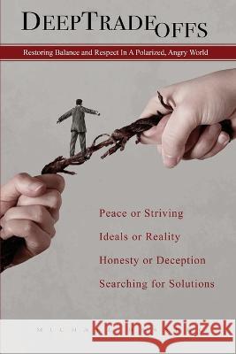 Deep Tradeoffs: Restoring Balance and Respect In A Polarized, Angry World Michael Hassell   9781960774002 Mdh, LLC