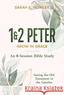 1&2 Peter: Grow in Grace Sarah K. Howley 9781960793348
