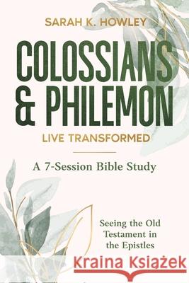 Colossians & Philemon: Live Transformed Sarah K. Howley 9781960793409