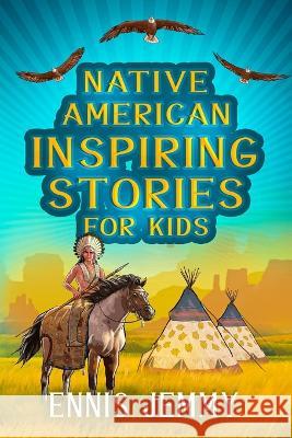 Native American Inspiring Stories for Kids: A Fascinating Collection of True Tales About Health, Family, Courage, Responsibility, and Respect for Natural Resources A History Book to Inspire Young Read Ennis Jemmy   9781960809018 Daoudi Publishing LLC