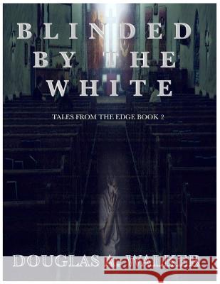 Blinded by the White: Tales from the edge book 2 Douglas A Walker   9781960815279