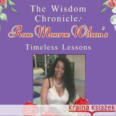 The Wisdom Chronicle: Rose Monroe Wilson Timeless Lessons Rose Monroe Wilson   9781960815637