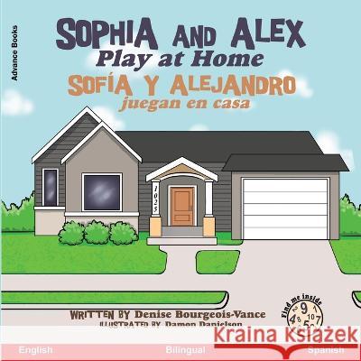 Sophia and Alex Play at Home: Sophia and Alex Play at Home Sofia y Alejandro juegan en casa Denise Bourgeois-Vance Damon Danielson  9781960817709 Advance Books LLC