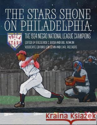 The Stars Shone on Philadelphia: The 1934 Negro National League Champions Frederick C Bush Bill Nowlin Rebecca T Alpert 9781960819055 Society for American Baseball Research