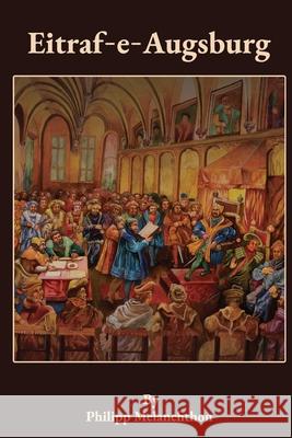 Eitraf-E-Augsburg: The Augsburg Confession in Roman Urdu Philipp Melanchthon Naomi Joseph 9781960840431