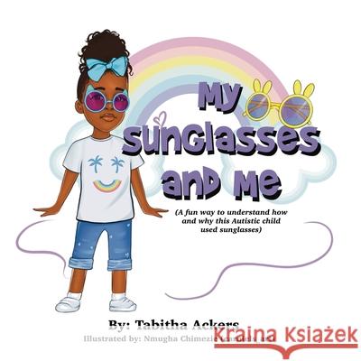 My Sunglasses and Me: A fun way to understand how and why this autistic child used sunglasses. Tabitha Ackers Nmugha Chimezie 9781960853554 Liberation's Publishing LLC