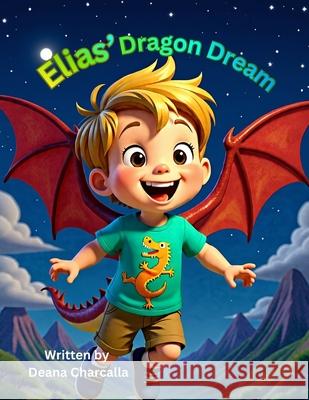 Elias' Dragon Dream: A Fantastical Bedtime Story About Imagination and Adventure Deana Charcalla 9781960856357