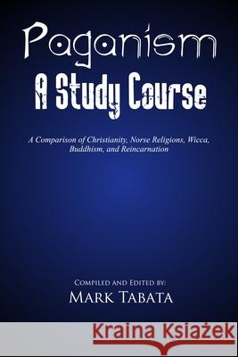 Paganism: A Comparison of Christianity, Norse Religions, Wicca, Buddhism, and Reincarnation Mark Tabata 9781960858122 Cobb Publishing