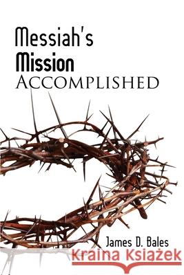 Messiah's Mission: Accomplished: Accomplished (Second Edition) James Bales 9781960858573