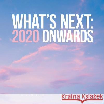 What's Next: 2020 Onwards Peter Dwyer   9781960861054 Sweetspire Literature Management LLC