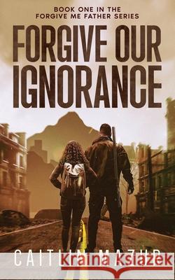 Forgive Our Ignorance Caitlin Mazur 9781960864017