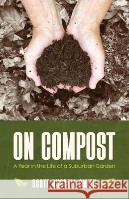 On Compost: A Year in the Life of a Suburban Garden Scott Russell Smith 9781960865212 Christmas Lake Press