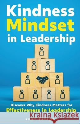 Kindness Mindset in Leadership: Discover Why Kindness Matters for Effectiveness in Leadership Taylor   9781960867001 Relmnt