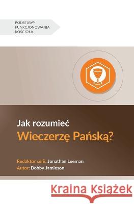 Jak rozumiec Wieczerzę Pańską? (Understanding the Lord's Supper) (Polish) Bobby Jamieson   9781960877147 9marks