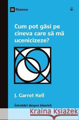 Cum pot găsi pe cineva care să mă ucenicizeze? (How Can I Find Someone to Disciple Me?) (Romanian) J Garrett Kell   9781960877291
