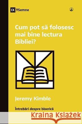 Cum pot să folosesc mai bine lectura Bibliei? (How Can I Get More Out of My Bible Reading?) (Romanian) Jeremy M Kimble   9781960877314