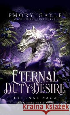 Eternal Duty and Desire: Eternal Saga Book 3 Emory Gayle   9781960891044