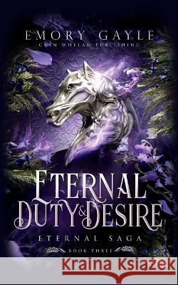 Eternal Duty and Desire: Eternal Saga Book 3 Emory Gayle   9781960891051