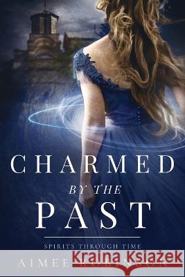 Charmed by the Past: A Time Travel Romance Aimee Robinson 9781960934000 Amr Publishing LLC