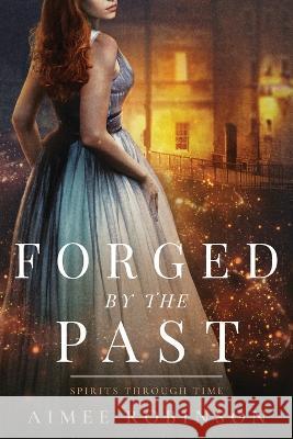 Forged by the Past: A Time Travel Romance Aimee Robinson 9781960934024 Amr Publishing LLC