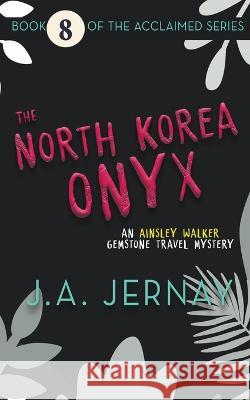 The North Korea Onyx (An Ainsley Walker Gemstone Travel Mystery) J a Jernay   9781960936264 J.A. Jernay