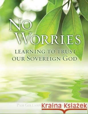 No Worries: Learning to Trust our Sovereign God Pam Gillaspie Jan Silvious 9781960938152