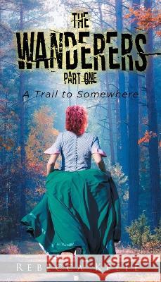 The Wanderers: Part 1: A Trail to Somewhere Rebecca Keefe   9781960939081