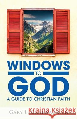 Windows to God: A Guide to Christian Faith Gary L. Grafwallner 9781960952738 Citiofbooks, Inc.