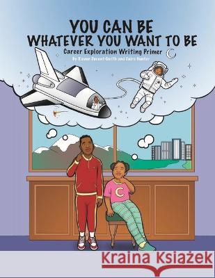 You Can Be Whatever You Want To Be: Career Exploration Writing Primer Cairo Hunter Cairo Hunter Raven Durant Smith 9781960972088