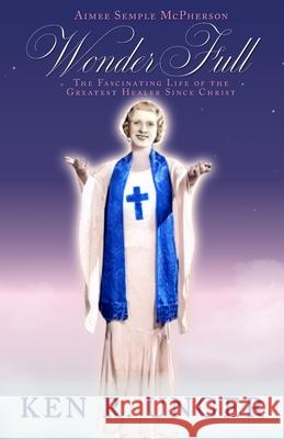 WonderFull: Aimee Semple McPherson: The Fascinating Life of the Greatest Healer Since Christ Ken R. Unger 9781961003040