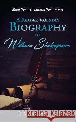 A Reader-Friendly Biography of William Shakespeare P M Howarth   9781961017443 Leavitt Peak Press