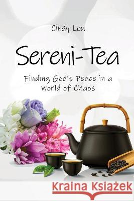 Sereni-Tea A 30-Day Devotional: Finding God's Peace In a World of Chaos Cindy Lou   9781961028852 Cindy Lou