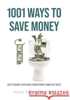 1001 Ways to Save Money: Quit Flushing Your Hard-Earned Money Down the Toilet Annie Margarita Yang 9781961039056