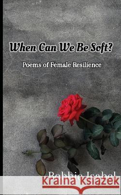 When Can We Be Soft?: Poems of Female Resilience Bobbie Isabel   9781961045019