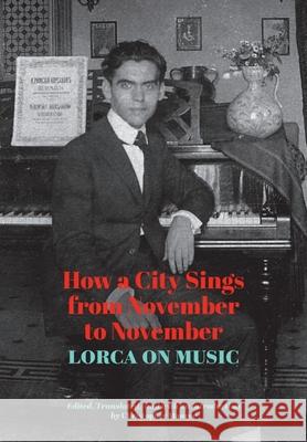 How a City Sings November to November: Lorca on Music Federico Garc?a Lorca Christopher Maurer Christopher Maurer 9781961056121 Swan Isle Press