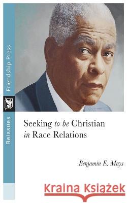 Seeking to Be Christian in Race Relations Benjamin Mays   9781961088047 Friendship Press, Inc