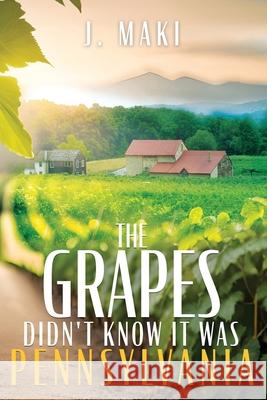 The Grapes Didn't Know it Was Pennsylvania J. Maki 9781961093409 Silversmith Press