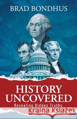 History Uncovered: Revealing Hidden Truths: Revealing Hidden Truths Bradley Bondhus 9781961093621 Silversmith Press