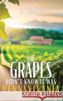 The Grapes Didn't Know it Was Pennsylvania J. Maki 9781961093683 Silversmith Press